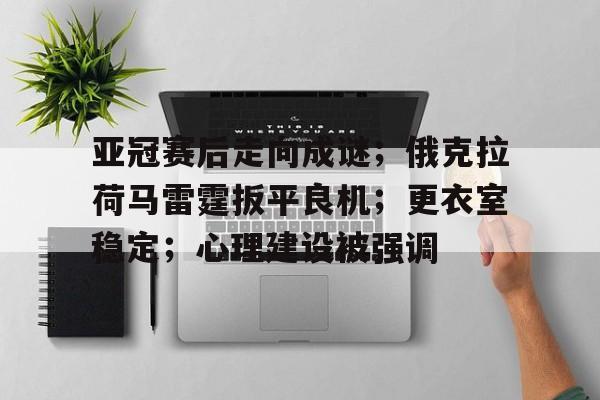 九博官网入口 -关于亚冠赛后走向成谜；俄克拉荷马雷霆扳平良机；更衣室稳定；心理建设被强调的信息