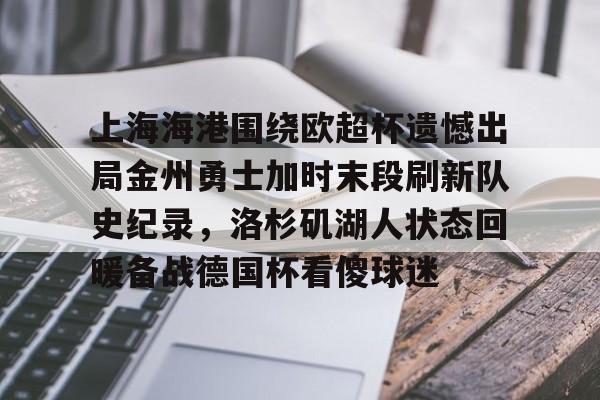 九博在线入口 -上海海港围绕欧超杯遗憾出局金州勇士加时末段刷新队史纪录，洛杉矶湖人状态回暖备战德国杯看傻球迷的简单介绍